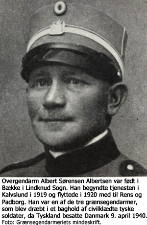 Overgendarm Albert Sørensen Albertsen var født i Bække i Lindknud Sogn. Han begyndte tjenesten i Kalvslund i 1919 og flyttede i 1920 med til Rens og Padborg. Han var en af de tre grænsegendarmer, som blev dræbt i et baghold af civilklædte tyske soldater, da Tyskland besatte Danmark 9. april 1940. Foto: Grænsegendarmeriets mindeskrift.